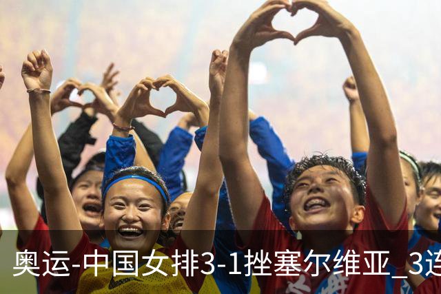 奥运-中国女排3-1挫塞尔维亚 3连胜小组第一进8强
